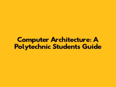 Computer Architecture: A Polytechnic Student's Guide