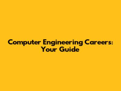 Computer Engineering Careers: Your Guide