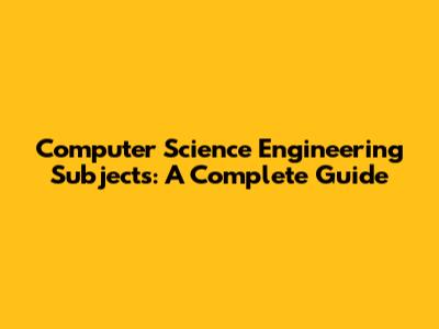 Computer Science Engineering Subjects: A Complete Guide