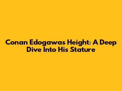 Conan Edogawa's Height: A Deep Dive Into His Stature