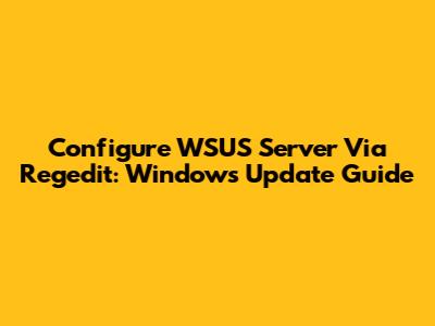 Configure WSUS Server Via Regedit: Windows Update Guide