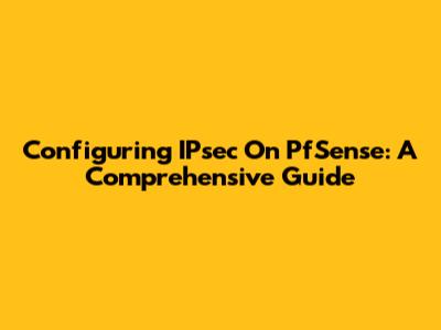 Configuring IPsec On PfSense: A Comprehensive Guide