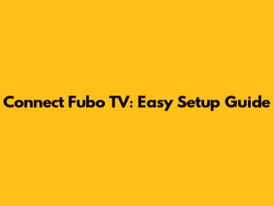 Connect Fubo TV: Easy Setup Guide