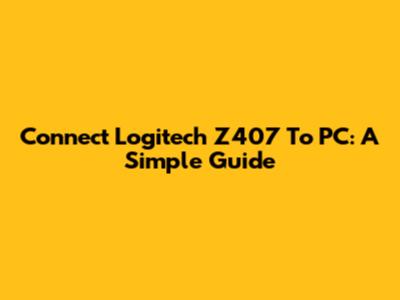 Connect Logitech Z407 To PC: A Simple Guide