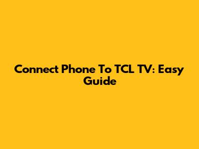 Connect Phone To TCL TV: Easy Guide