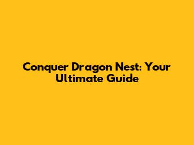 Conquer Dragon Nest: Your Ultimate Guide