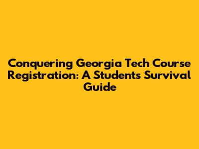 Conquering Georgia Tech Course Registration: A Student's Survival Guide