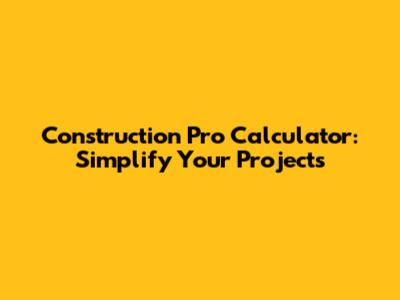 Construction Pro Calculator: Simplify Your Projects