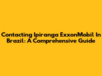 Contacting Ipiranga ExxonMobil In Brazil: A Comprehensive Guide