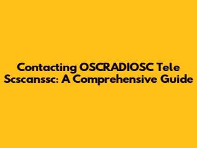 Contacting OSCRADIOSC Tele Scscanssc: A Comprehensive Guide