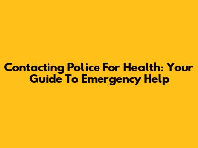 Contacting Police For Health: Your Guide To Emergency Help