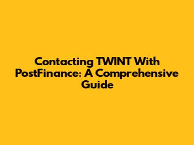 Contacting TWINT With PostFinance: A Comprehensive Guide