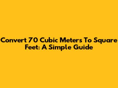 Convert 70 Cubic Meters To Square Feet: A Simple Guide