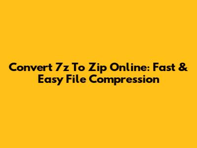 Convert 7z To Zip Online: Fast & Easy File Compression