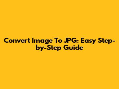 Convert Image To JPG: Easy Step-by-Step Guide