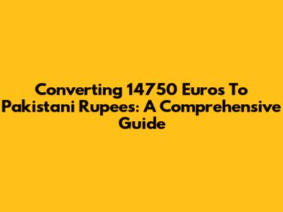 Converting 14750 Euros To Pakistani Rupees: A Comprehensive Guide