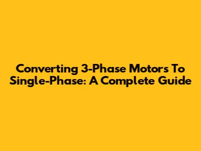 Converting 3-Phase Motors To Single-Phase: A Complete Guide