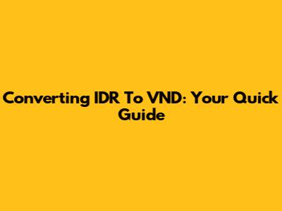 Converting IDR To VND: Your Quick Guide