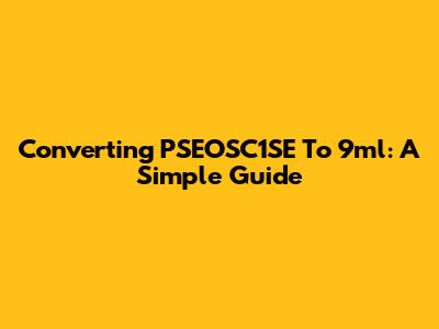 Converting PSEOSC1SE To 9ml: A Simple Guide