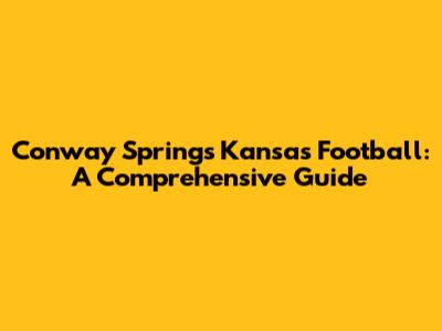 Conway Springs Kansas Football: A Comprehensive Guide