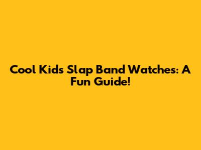 Cool Kids' Slap Band Watches: A Fun Guide!