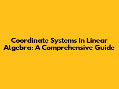 Coordinate Systems In Linear Algebra: A Comprehensive Guide