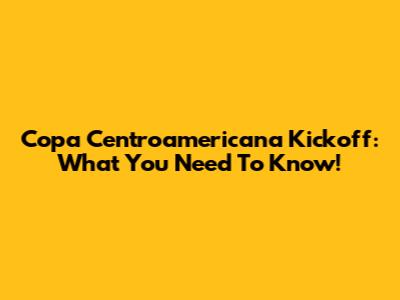 Copa Centroamericana Kickoff: What You Need To Know!