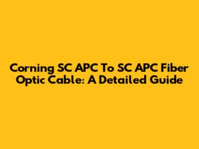 Corning SC APC To SC APC Fiber Optic Cable: A Detailed Guide