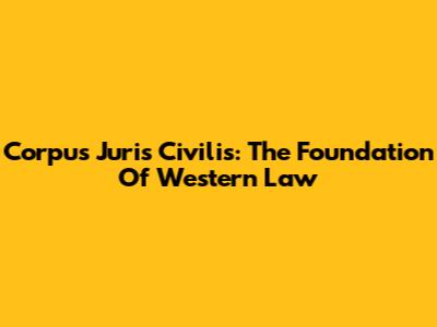 Corpus Juris Civilis: The Foundation Of Western Law