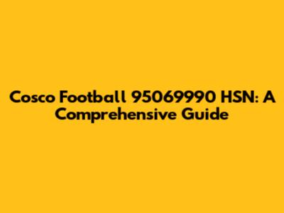Cosco Football 95069990 HSN: A Comprehensive Guide