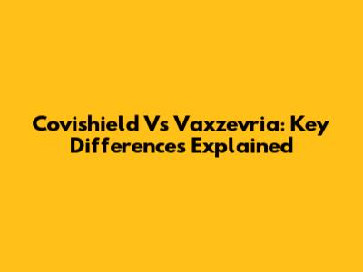 Covishield Vs Vaxzevria: Key Differences Explained