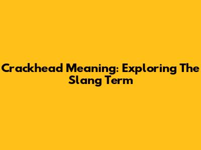 Crackhead Meaning: Exploring The Slang Term