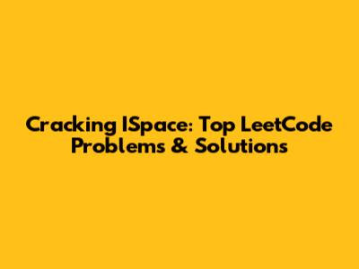Cracking ISpace: Top LeetCode Problems & Solutions
