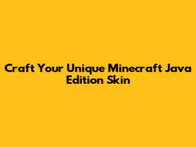 Craft Your Unique Minecraft Java Edition Skin