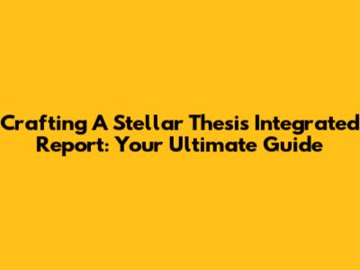 Crafting A Stellar Thesis Integrated Report: Your Ultimate Guide