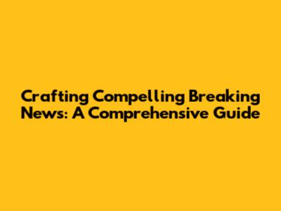 Crafting Compelling Breaking News: A Comprehensive Guide