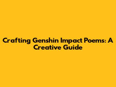 Crafting Genshin Impact Poems: A Creative Guide