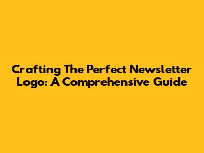 Crafting The Perfect Newsletter Logo: A Comprehensive Guide