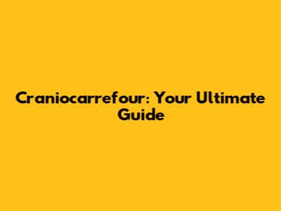 Craniocarrefour: Your Ultimate Guide