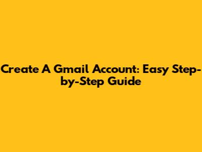 Create A Gmail Account: Easy Step-by-Step Guide