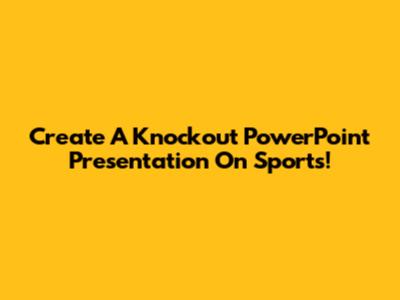 Create A Knockout PowerPoint Presentation On Sports!