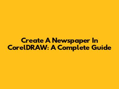 Create A Newspaper In CorelDRAW: A Complete Guide