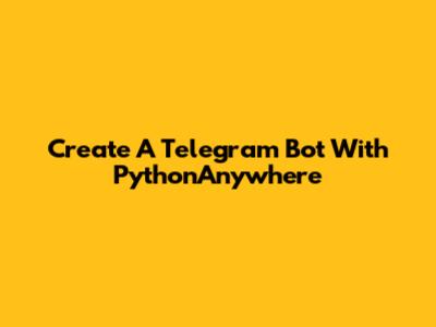 Create A Telegram Bot With PythonAnywhere
