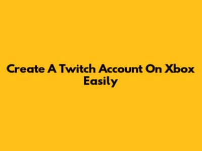 Create A Twitch Account On Xbox Easily
