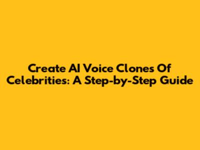 Create AI Voice Clones Of Celebrities: A Step-by-Step Guide
