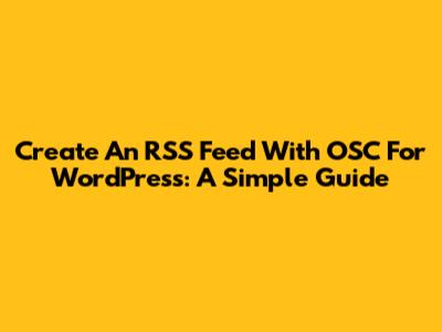 Create An RSS Feed With OSC For WordPress: A Simple Guide