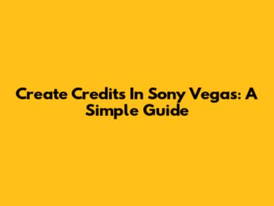 Create Credits In Sony Vegas: A Simple Guide