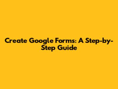 Create Google Forms: A Step-by-Step Guide