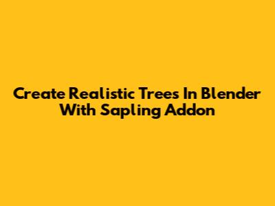 Create Realistic Trees In Blender With Sapling Addon