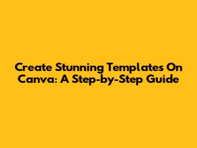 Create Stunning Templates On Canva: A Step-by-Step Guide
